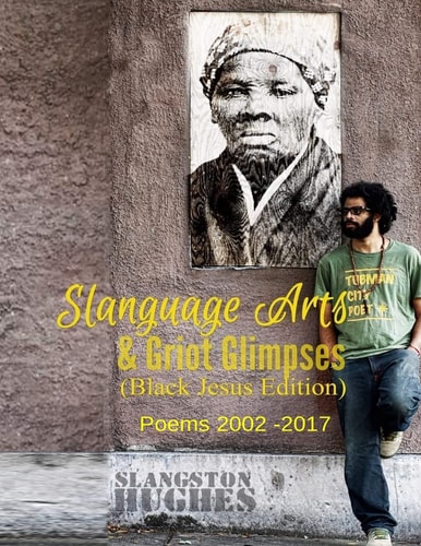Slanguage Arts and Griot Glimpses (Black Jesus Edition) Poems 2002 - 2017