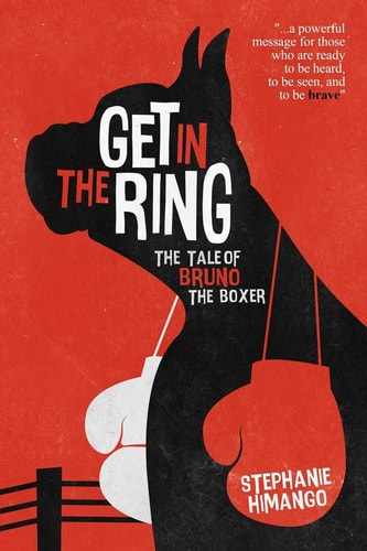 Get in the Ring The Tale of Bruno the Boxer: A Fable About Living Your Dreams