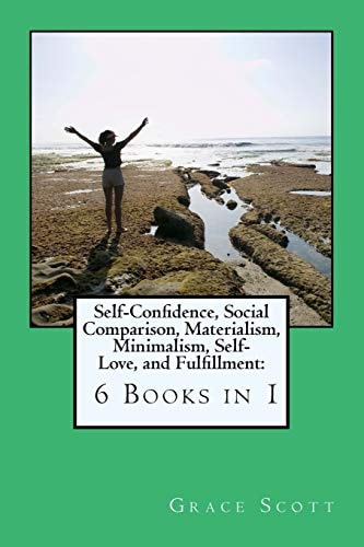 Self-Confidence, Social Comparison, Materialism, Minimalism, Self-Love, and Fulfillment 6 Books in 1