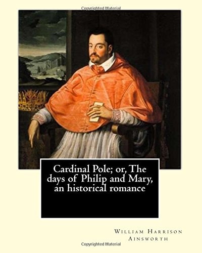 Cardinal Pole; Or, The Days of Philip and Mary, an Historical Romance. By William Harrison Ainsworth, Illustrated By: Gilbert, Frederick, Fl. 1862-1877, Illustrator.: Historical Novel
