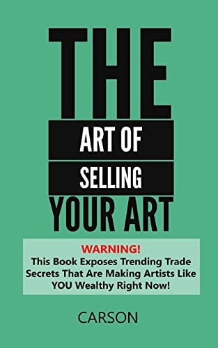 The Art Of Selling Your Art Warning! THis Book Exposes Current Trade Secrets That Are Making Artists Like YOU Wealthy!