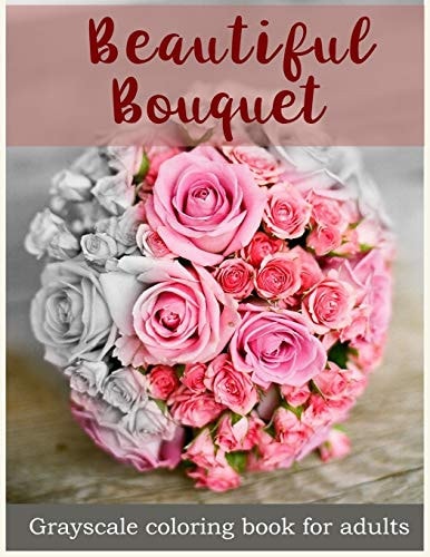 Beautiful Bouquet Grayscale Coloring Book for Adults Flower Bouquet Grayscale Coloring Book