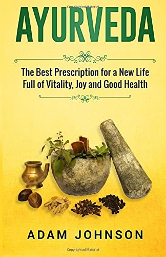 Ayurveda The Best Prescription for a New Life Full of Vitality, Joy and Good Health