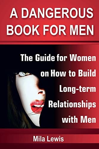 A Dangerous Book for Men The Guide for Women on How to Build Long-Term Relationships with Men