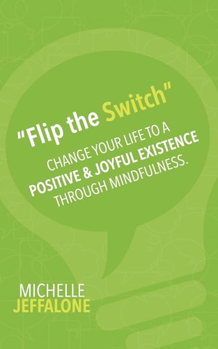 Flip the Switch Change Your Life to a Positive and Joyful Existence Through Mindfulness