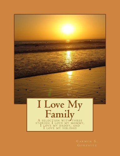 I Love My Family A Selection with Three Stories... I Love My Mommy, I Love My Daddy, and I Love My Siblings