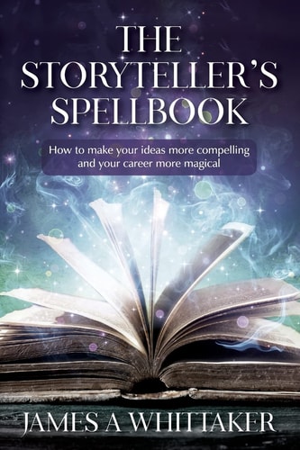 The Storyteller's Spellbook How to Make Your Ideas More Compelling and Your Career More Magical