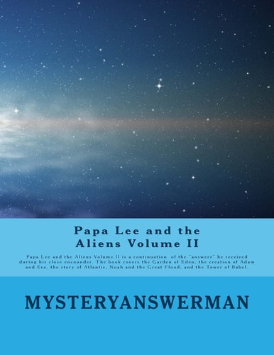 Papa Lee and the Aliens Volume II Papa Lee and the Aliens Volume II Is a Continuation of the Answers He Received During His Close Encounder. the Book Covers the Garden of Eden, the Creation of Adam and Eve, the Story of Atlantis, Noah and the Great Flood,