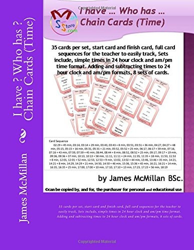 I Have ? Who Has ? Chain Cards (Time) 35 Cards Per Set, Start Card and Finish Card, Full Card Sequences for the Teacher to Easily Track, Sets Include, Simple Times in 24 Hour Clock and Am/pm Time Format. Adding and Subtracting Times to 24 Hour Clock and A