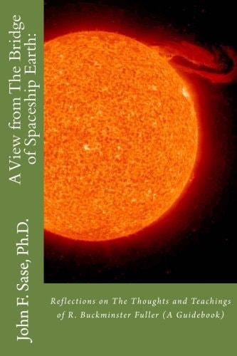 A View from The Bridge of Spaceship Earth : Reflections on The Thoughts and Teachings of R. Buckminster Fuller (A Guidebook)