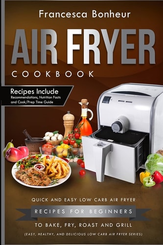 Air Fryer Cookbook Quick and Easy Low Carb Air Fryer Recipes for Beginners to Bake, Fry, Roast and Grill