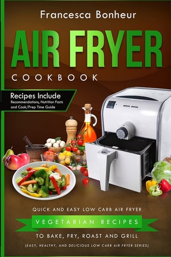 Air Fryer Cookbook Quick and Easy Low Carb Air Fryer Vegetarian Recipes to Bake, Fry, Roast and Grill