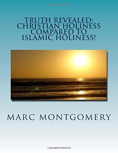 Truth Revealed: Christian Holiness Compared to Islamic Holiness You Shal Know Them by the Things They Do