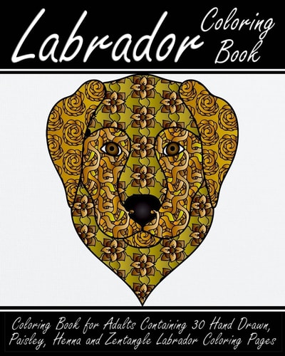 Labrador Coloring Book Coloring Book for Adults Containing 30 Hand Drawn, Paisley, Henna and Zentangle Labrador Coloring Pages