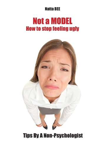 Not a MODEL. How to Stop Feeling Ugly. Tips By A Non-Psychologist.