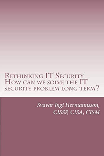 Rethinking It Security What Needs to Be Said. How Can We Solve the It Security Problem Long Term?