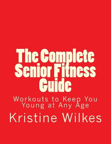 The Complete Senior Fitness Guide Workouts to Keep You Young at Any Age