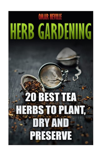 Herb Gardening 20 Best Tea Herbs to Plant, Dry and Preserve: (Gardening, Indoor Gardening)