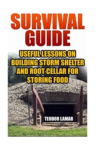Survival Guide Useful Lessons on Building Storm Shelter and Root Cellar For Storing Food