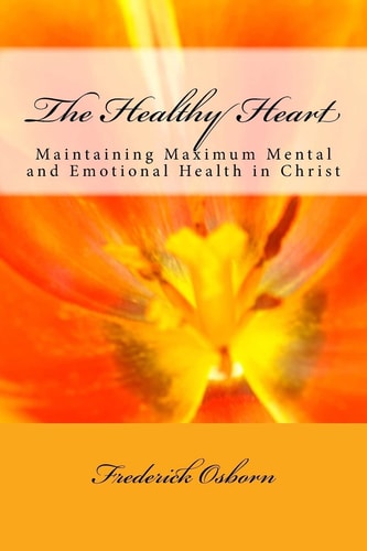 The Healthy Heart Maintaining Maximum Mental and Emotional Health in Christ