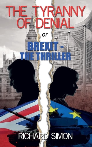 The TYRANNY of DENIAL Or Brexit - the Thriller The First Political Thriller about Britain's EU Referendum