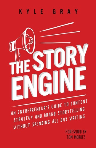 The Story Engine An Entrepreneur's Guide to Content Strategy and Brand Storytelling Without Spending All Day Writing