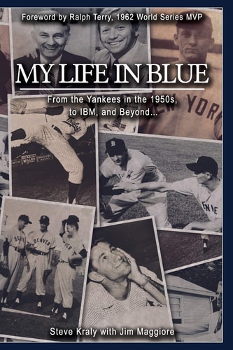 My Life in Blue From the Yankees in the 1950s, to IBM, and Beyond: Steve Kraly with Jim Maggiore