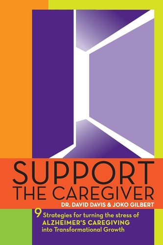 Support the Caregiver 9 Strategies for Turning the Stress of ALZHEIMER's CAREGIVING Into Transformational Growth