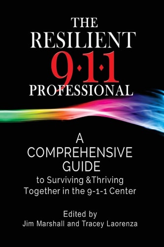 The Resilient 911 Professional A Comprehensive Guide to Surviving & Thriving Together in the 9-1-1 Center