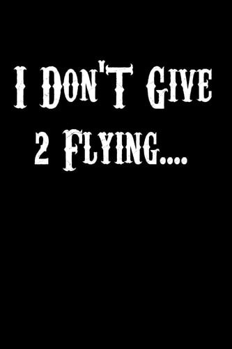 I Don't Give 2 Flying... . .