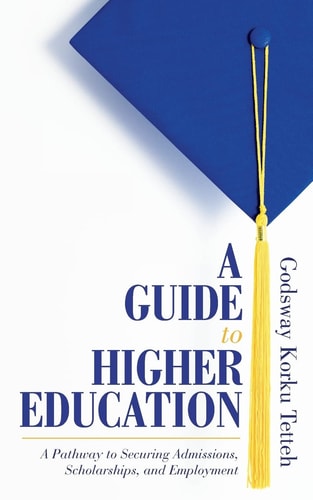 A Guide to Higher Education A Pathway to Securing Admissions, Scholarships, and Employment