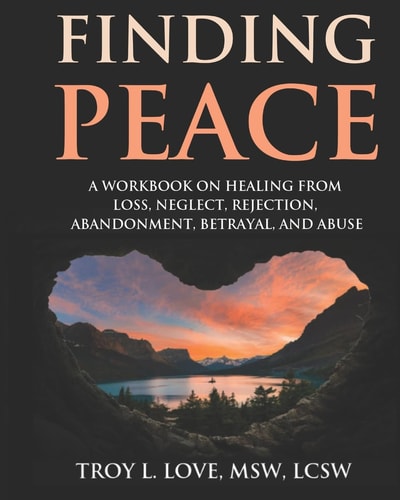 Finding Peace A Workbook on Healing from Loss, Rejection, Neglect, Abandonment, Betrayal, and Abuse