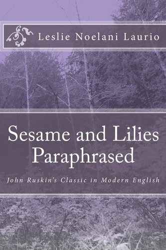 Sesame and Lilies Paraphrased John Ruskin's Classic in Modern English