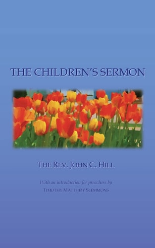 The Children's Sermon With a Selection of Five Minute Sermons to Children, for Pastors, Sunday-School Libraries and Home Reading