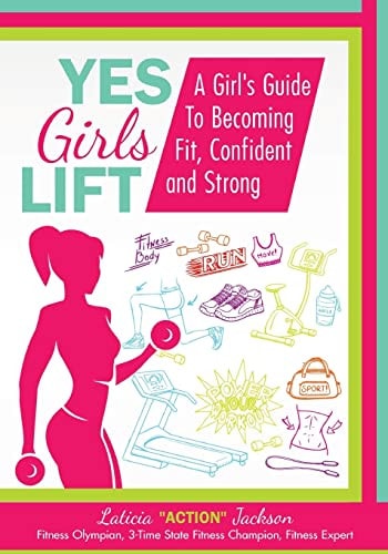 Yes Girls Lift A Girl's Fitness Guide To Becoming Fit, Confident and Strong