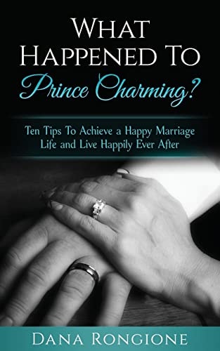 What Happened To Prince Charming? Ten Tips To Achieve a Happy Marriage Life and Live Happily Ever After