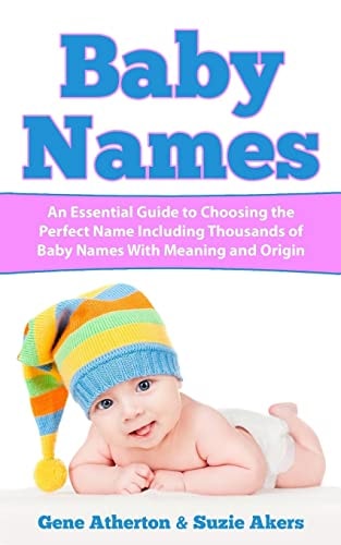 Baby Names An Essential Guide to Choosing the Perfect Name Including Thousands of Baby Names with Meaning and Origin