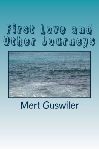First Love and Other Journeys Poems by Mert Guswiler
