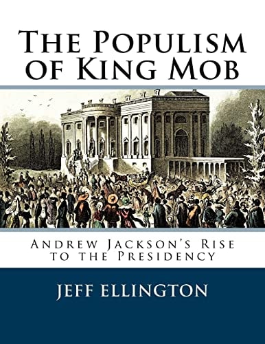 The Populism of King Mob Andrew Jackson's Rise to the Presidency