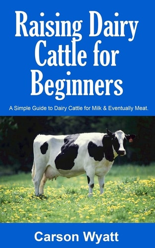 Raising Dairy Cattle for Beginners A Simple Guide to Dairy Cattle for Milk and Eventually Meat