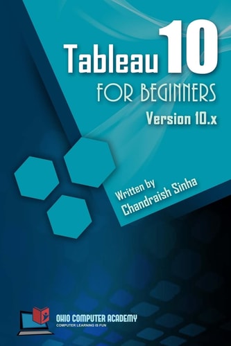 Tableau 10 for Beginners Step by Step Guide to Developing Visualizations in Tableau 10