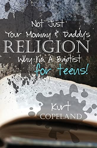 Not Just Your Mommy and Daddy's Religion Why I Am a Baptist for Teens