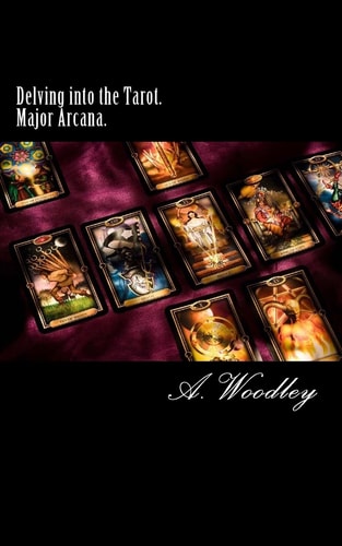 Delving Into the Tarot. Major Arcana. The 22 Major Arcana Cards of the Tarot Deck.