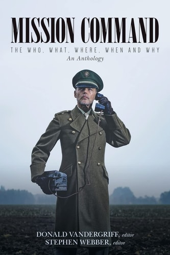Mission Command The Who, What, Where, When and Why An Anthology