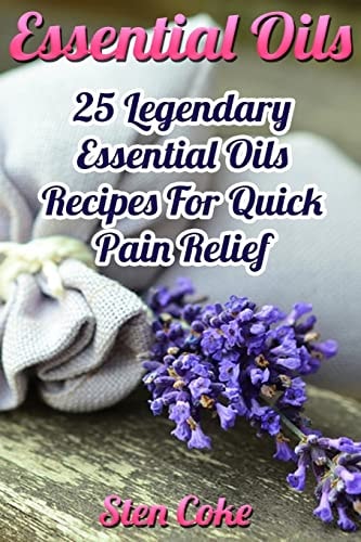 Essential Oils 25 Legendary Essential Oils Recipes For Quick Pain Relief