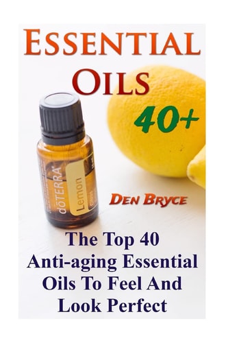 Essential Oils 40+ The Top 40 Anti-aging Essential Oils To Feel And Look Perfect