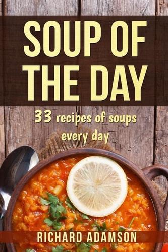 Soup of the Day 33 Recipes of Soups Every Day