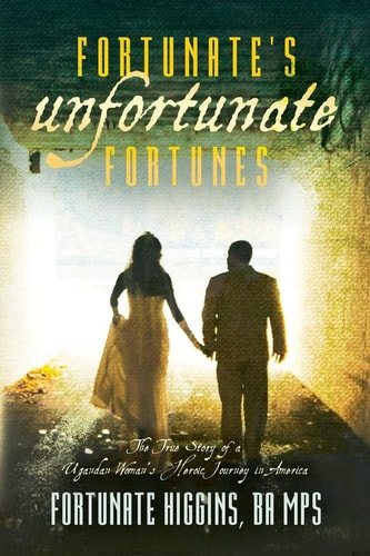 Fortunate's Unfortunate Fortunes The True Story of a Ugandan Woman's Heroic Journey in America