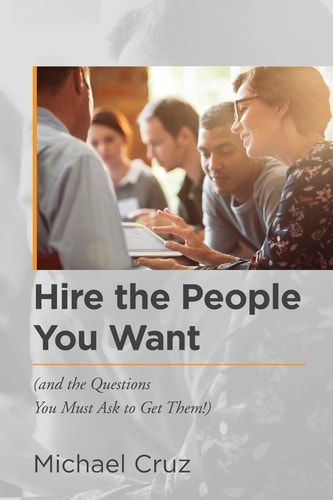 Hire the People You Want (and the Questions You Must Ask to Get Them!)