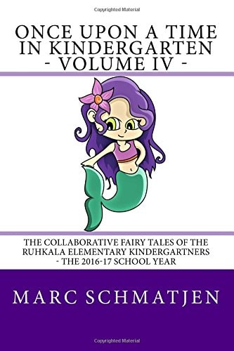 Once Upon a Time in Kindergarten - Volume IV The Collaborative Fairy Tales of the Ruhkala Elementary Kindergartners - The 2016-17 School Year
